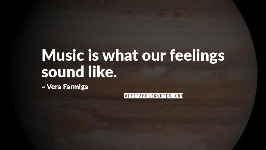 Vera Farmiga Quotes: Music is what our feelings sound like.