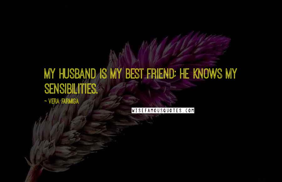 Vera Farmiga Quotes: My husband is my best friend; he knows my sensibilities.