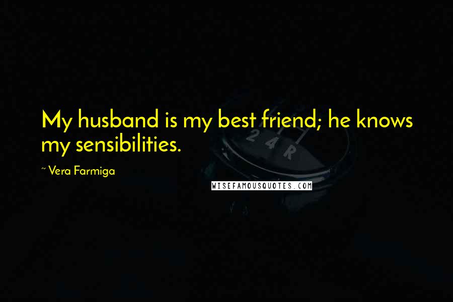 Vera Farmiga Quotes: My husband is my best friend; he knows my sensibilities.