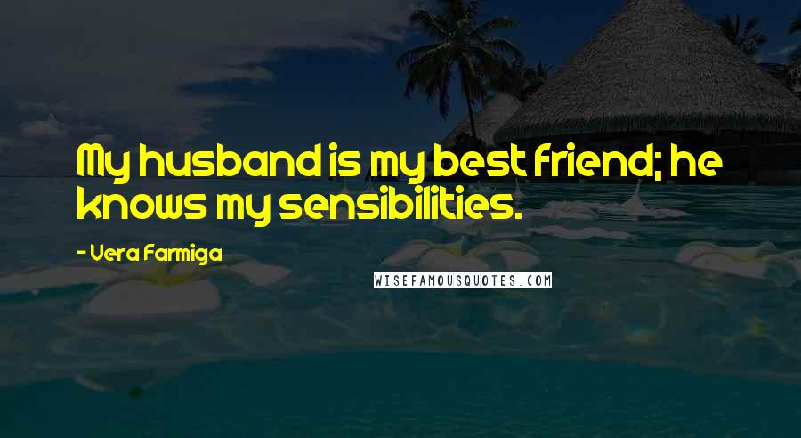 Vera Farmiga Quotes: My husband is my best friend; he knows my sensibilities.