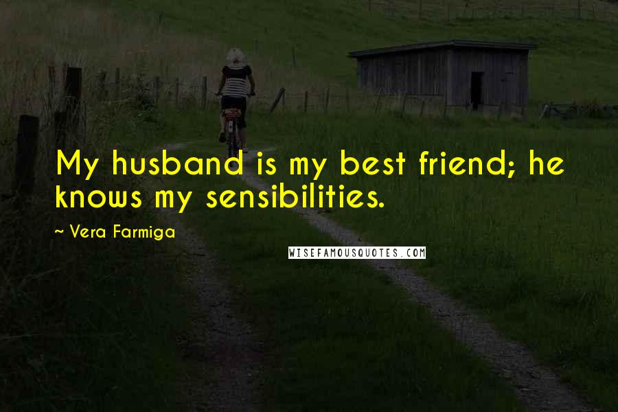 Vera Farmiga Quotes: My husband is my best friend; he knows my sensibilities.