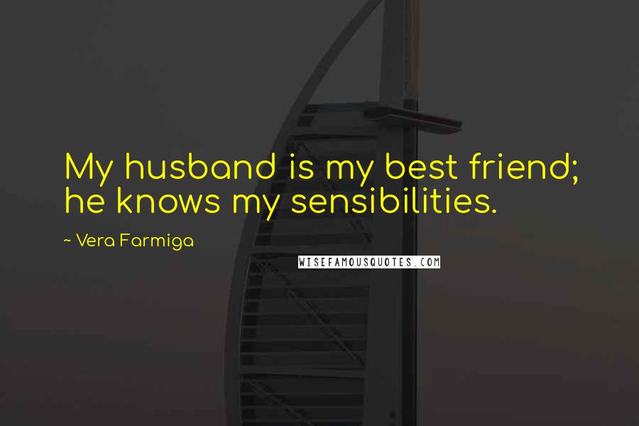 Vera Farmiga Quotes: My husband is my best friend; he knows my sensibilities.