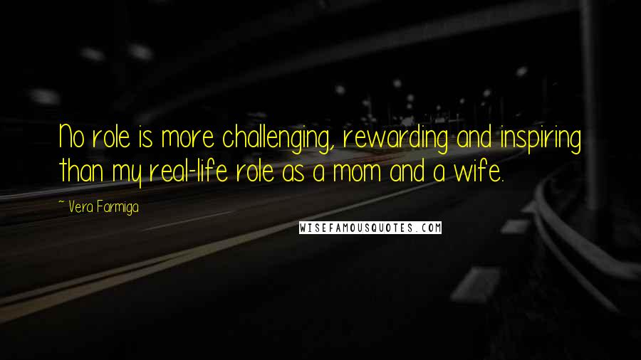 Vera Farmiga Quotes: No role is more challenging, rewarding and inspiring than my real-life role as a mom and a wife.