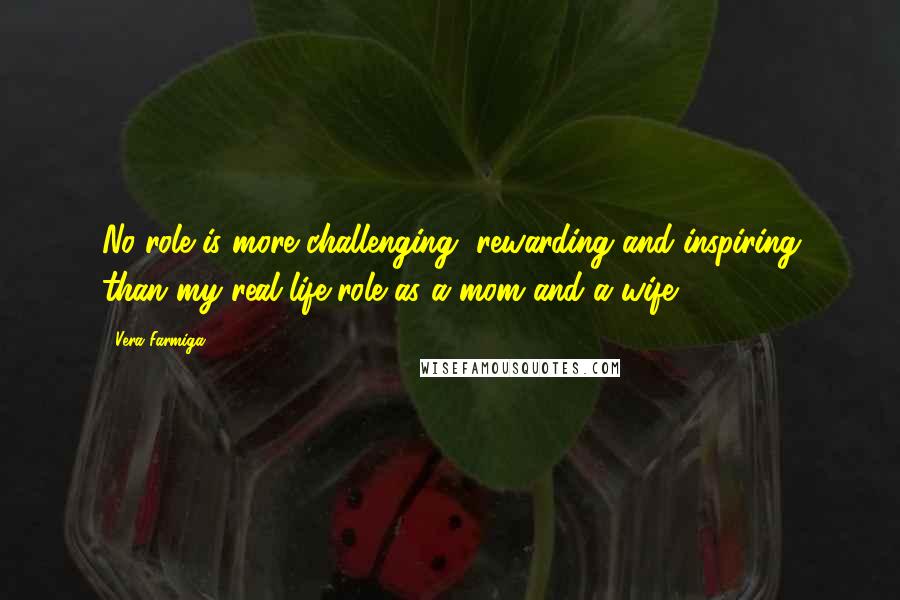 Vera Farmiga Quotes: No role is more challenging, rewarding and inspiring than my real-life role as a mom and a wife.