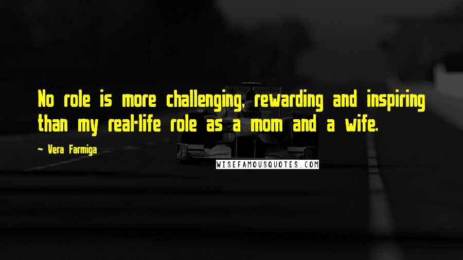 Vera Farmiga Quotes: No role is more challenging, rewarding and inspiring than my real-life role as a mom and a wife.