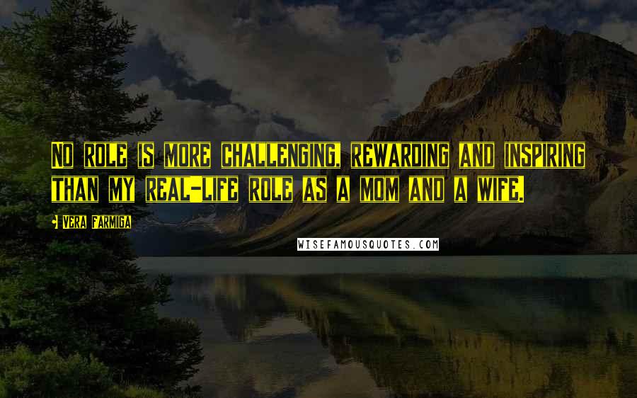 Vera Farmiga Quotes: No role is more challenging, rewarding and inspiring than my real-life role as a mom and a wife.