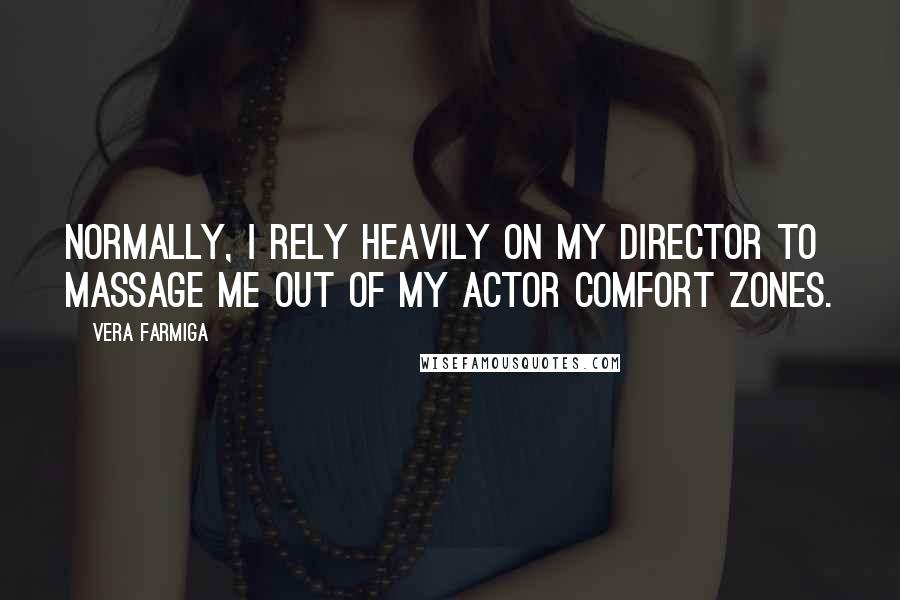 Vera Farmiga Quotes: Normally, I rely heavily on my director to massage me out of my actor comfort zones.