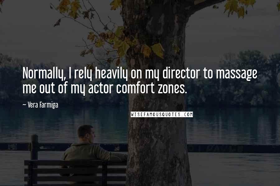 Vera Farmiga Quotes: Normally, I rely heavily on my director to massage me out of my actor comfort zones.