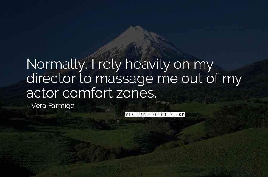 Vera Farmiga Quotes: Normally, I rely heavily on my director to massage me out of my actor comfort zones.
