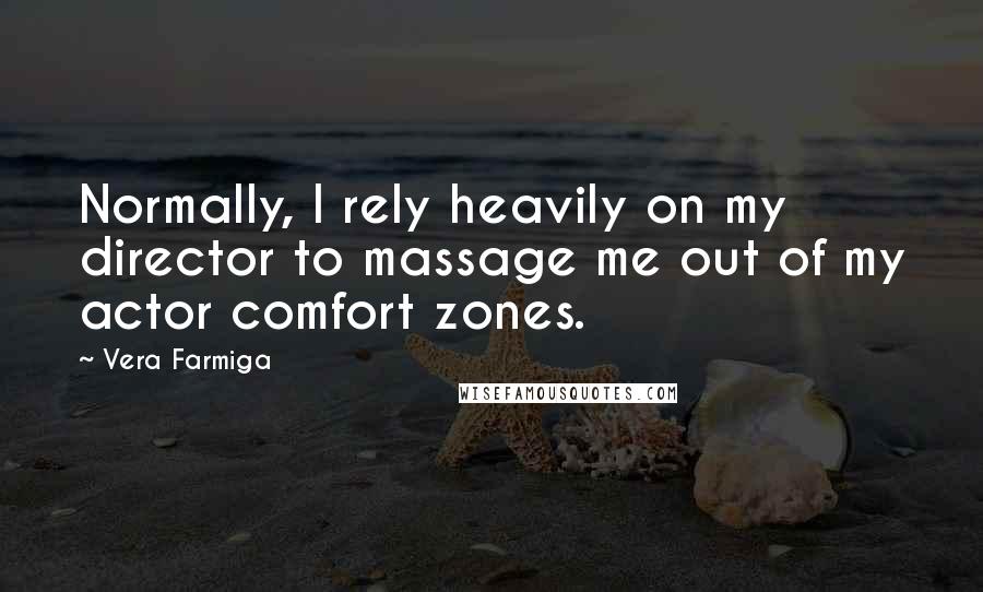 Vera Farmiga Quotes: Normally, I rely heavily on my director to massage me out of my actor comfort zones.