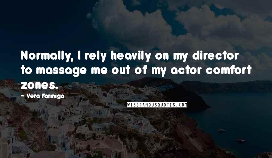 Vera Farmiga Quotes: Normally, I rely heavily on my director to massage me out of my actor comfort zones.