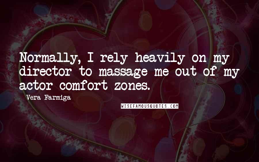 Vera Farmiga Quotes: Normally, I rely heavily on my director to massage me out of my actor comfort zones.