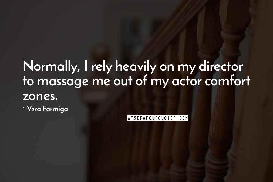 Vera Farmiga Quotes: Normally, I rely heavily on my director to massage me out of my actor comfort zones.
