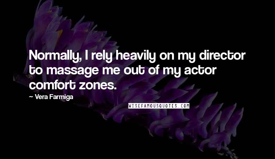 Vera Farmiga Quotes: Normally, I rely heavily on my director to massage me out of my actor comfort zones.