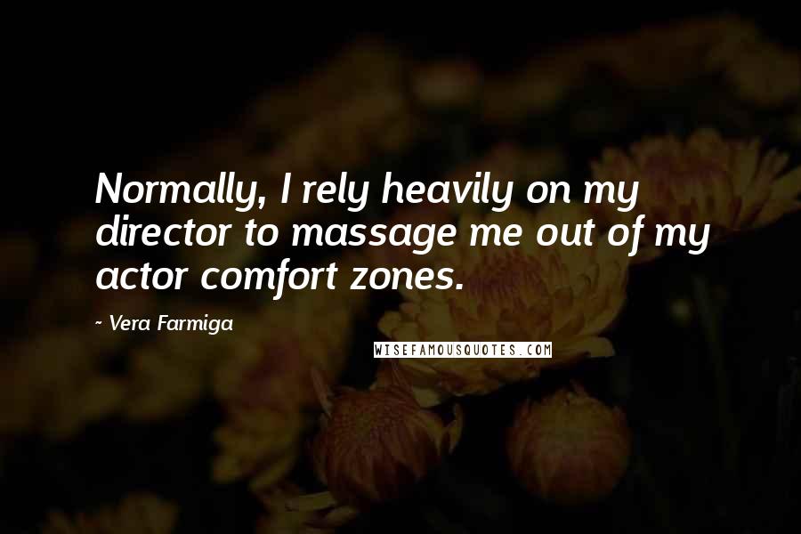 Vera Farmiga Quotes: Normally, I rely heavily on my director to massage me out of my actor comfort zones.
