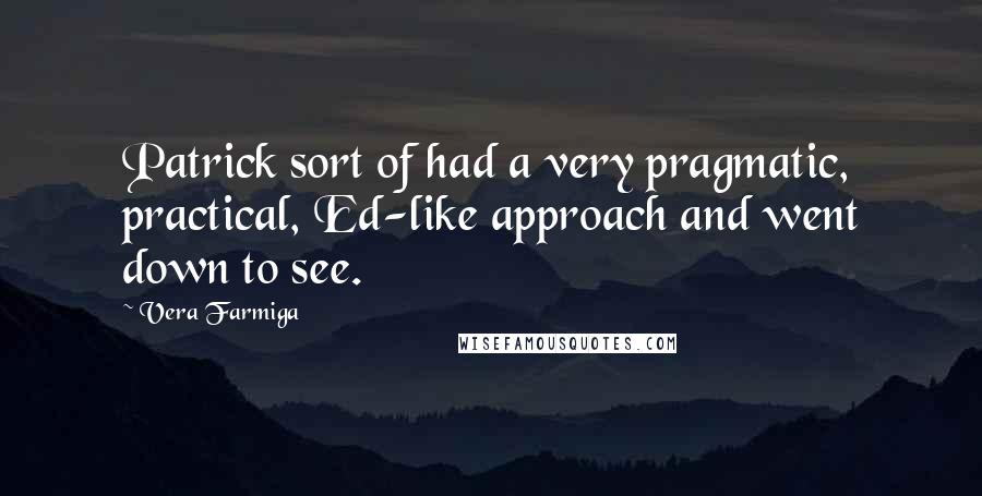 Vera Farmiga Quotes: Patrick sort of had a very pragmatic, practical, Ed-like approach and went down to see.