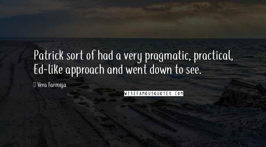 Vera Farmiga Quotes: Patrick sort of had a very pragmatic, practical, Ed-like approach and went down to see.