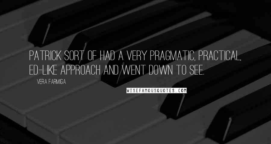 Vera Farmiga Quotes: Patrick sort of had a very pragmatic, practical, Ed-like approach and went down to see.