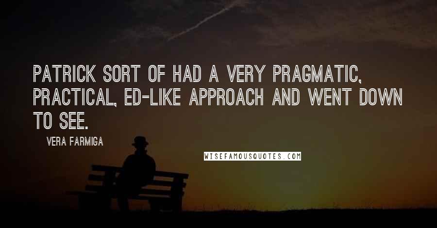 Vera Farmiga Quotes: Patrick sort of had a very pragmatic, practical, Ed-like approach and went down to see.