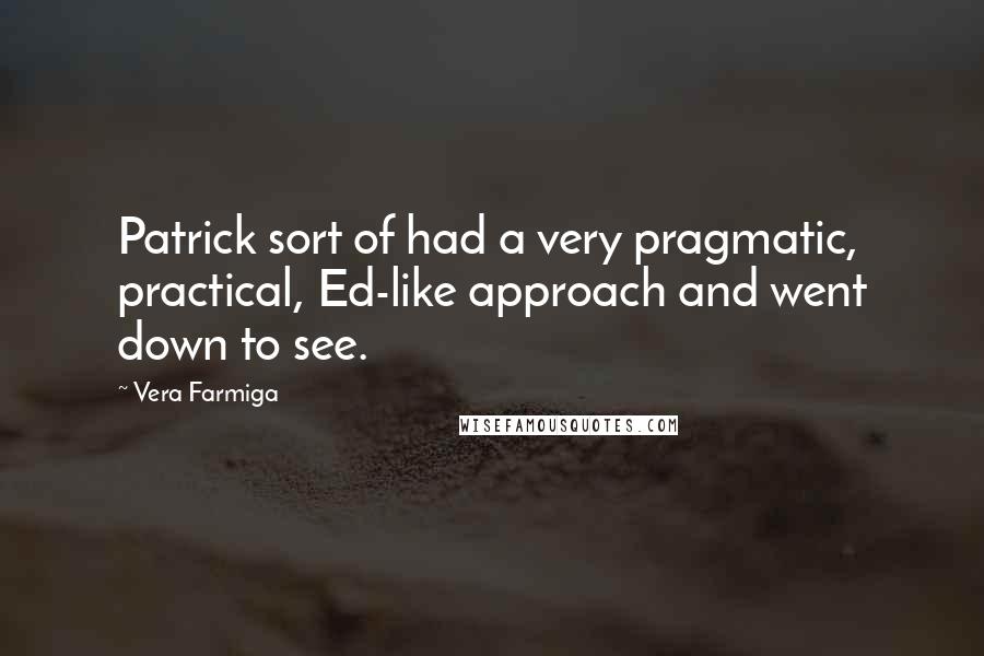 Vera Farmiga Quotes: Patrick sort of had a very pragmatic, practical, Ed-like approach and went down to see.