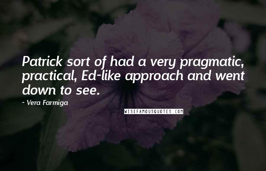 Vera Farmiga Quotes: Patrick sort of had a very pragmatic, practical, Ed-like approach and went down to see.