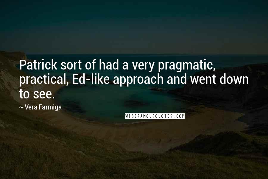 Vera Farmiga Quotes: Patrick sort of had a very pragmatic, practical, Ed-like approach and went down to see.