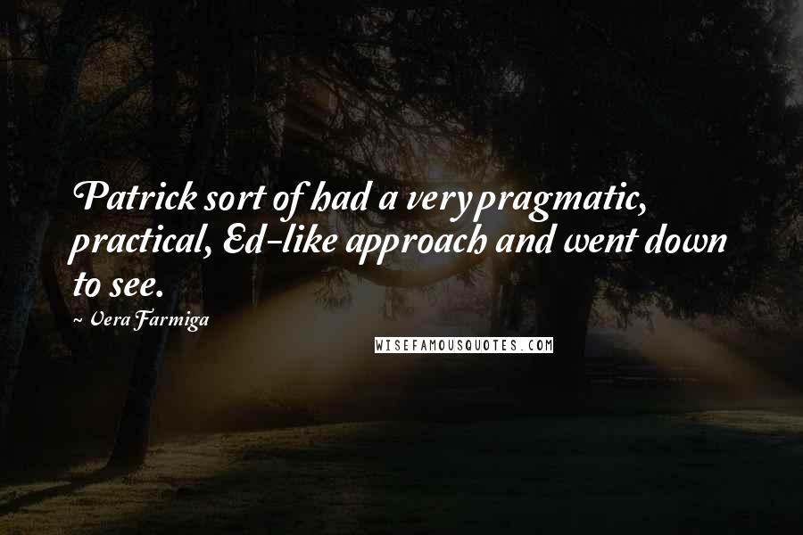 Vera Farmiga Quotes: Patrick sort of had a very pragmatic, practical, Ed-like approach and went down to see.