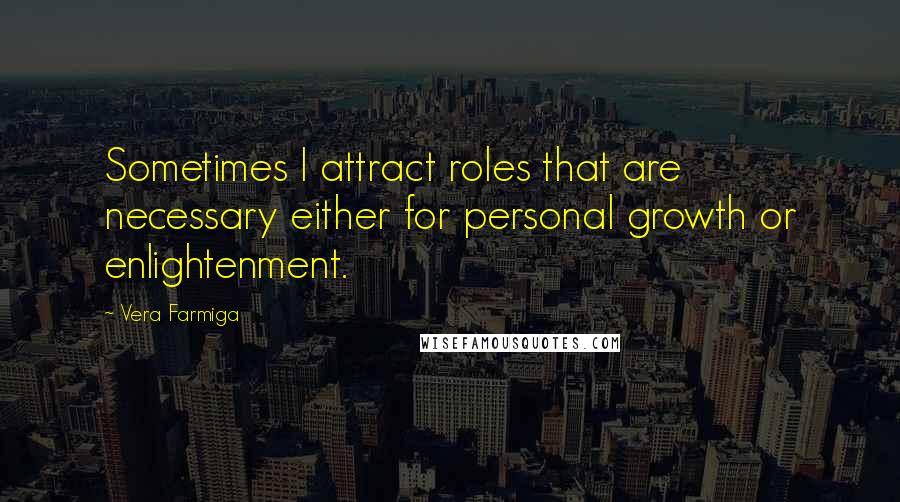 Vera Farmiga Quotes: Sometimes I attract roles that are necessary either for personal growth or enlightenment.