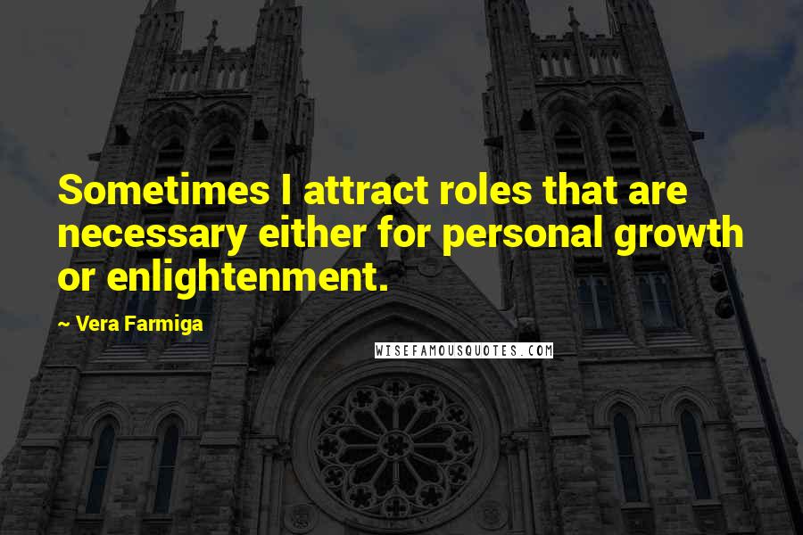 Vera Farmiga Quotes: Sometimes I attract roles that are necessary either for personal growth or enlightenment.