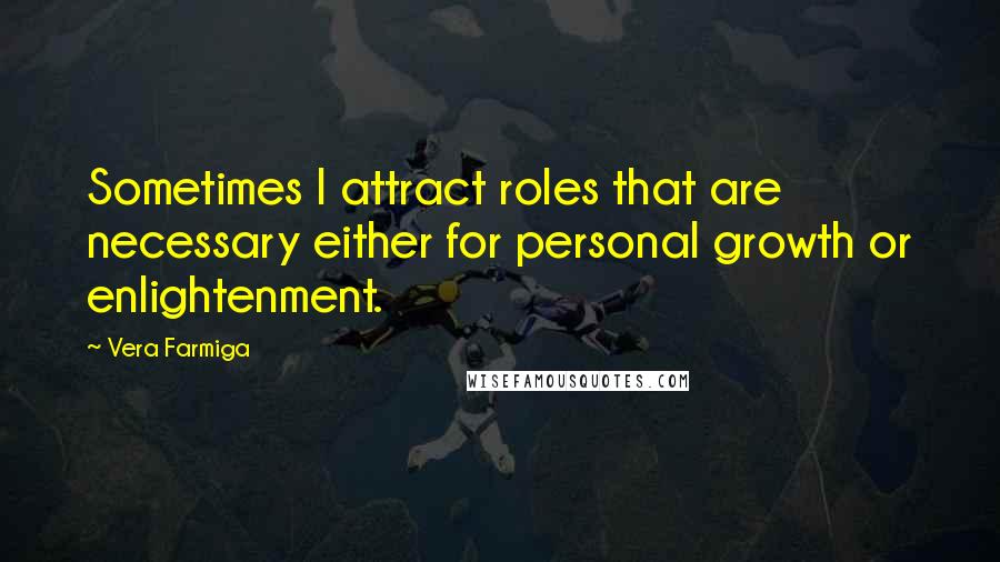 Vera Farmiga Quotes: Sometimes I attract roles that are necessary either for personal growth or enlightenment.