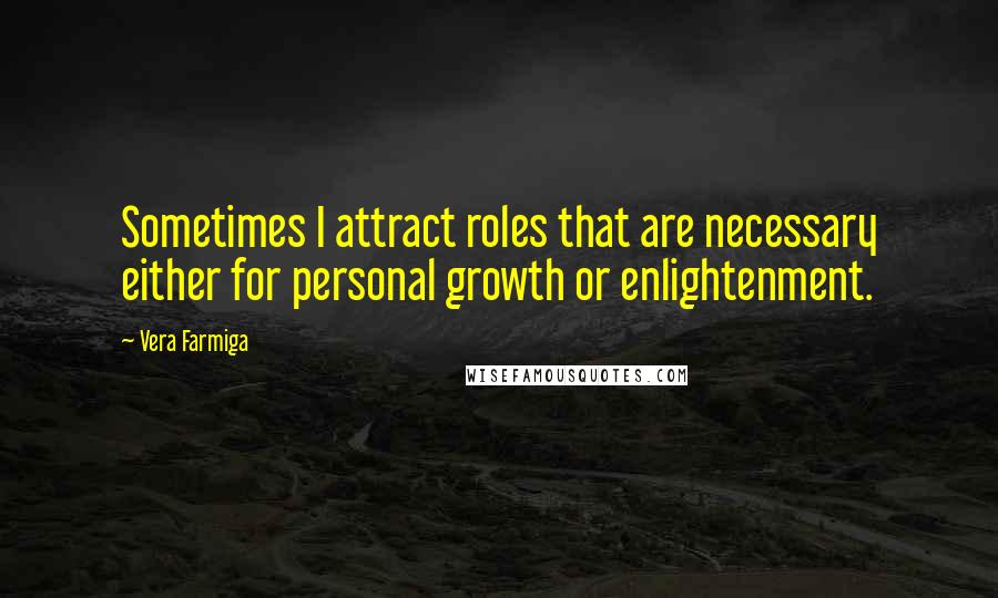 Vera Farmiga Quotes: Sometimes I attract roles that are necessary either for personal growth or enlightenment.