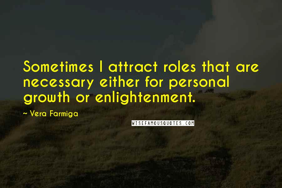 Vera Farmiga Quotes: Sometimes I attract roles that are necessary either for personal growth or enlightenment.