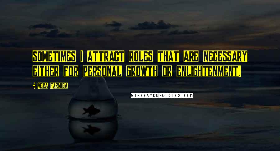 Vera Farmiga Quotes: Sometimes I attract roles that are necessary either for personal growth or enlightenment.