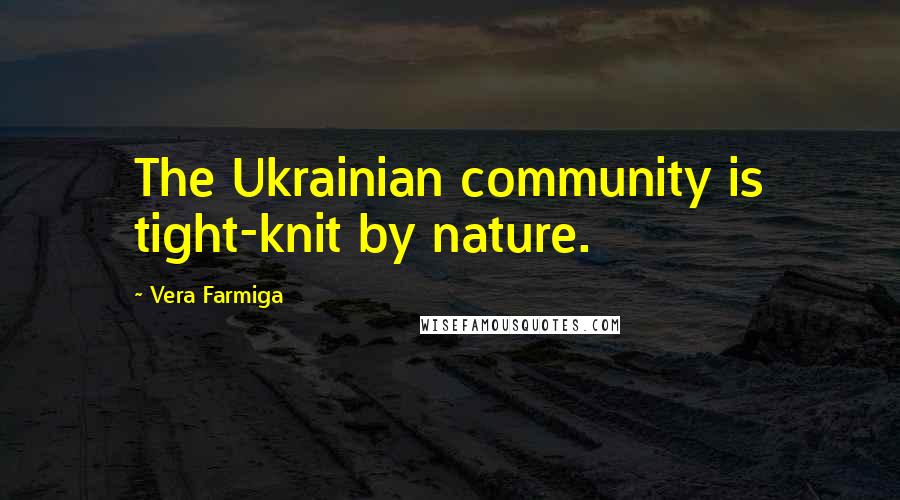 Vera Farmiga Quotes: The Ukrainian community is tight-knit by nature.