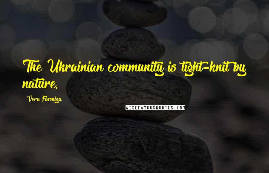 Vera Farmiga Quotes: The Ukrainian community is tight-knit by nature.