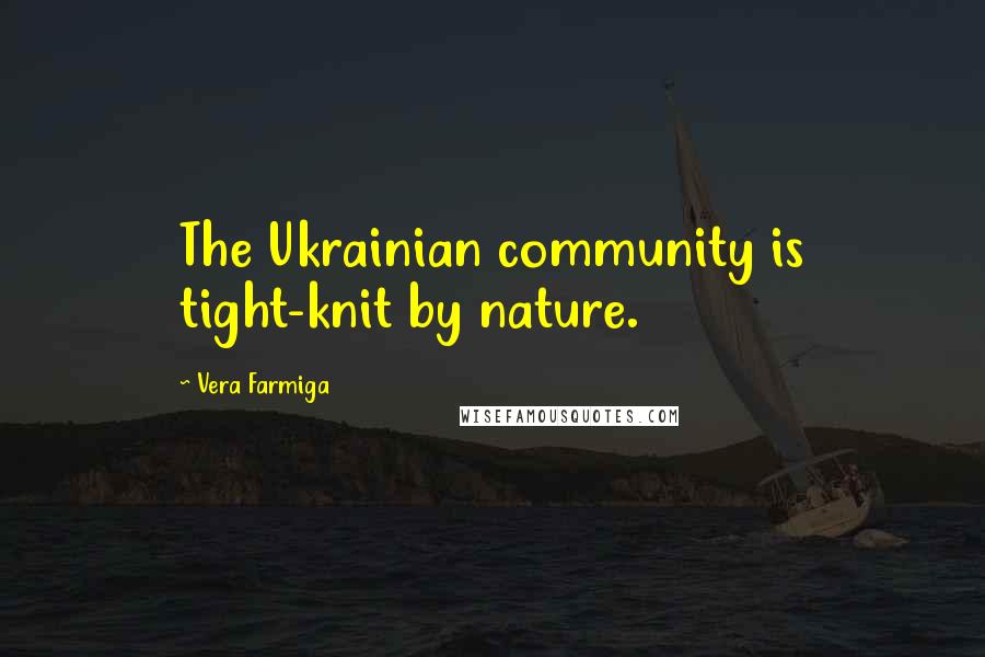 Vera Farmiga Quotes: The Ukrainian community is tight-knit by nature.
