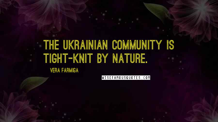 Vera Farmiga Quotes: The Ukrainian community is tight-knit by nature.