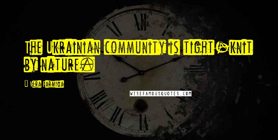 Vera Farmiga Quotes: The Ukrainian community is tight-knit by nature.