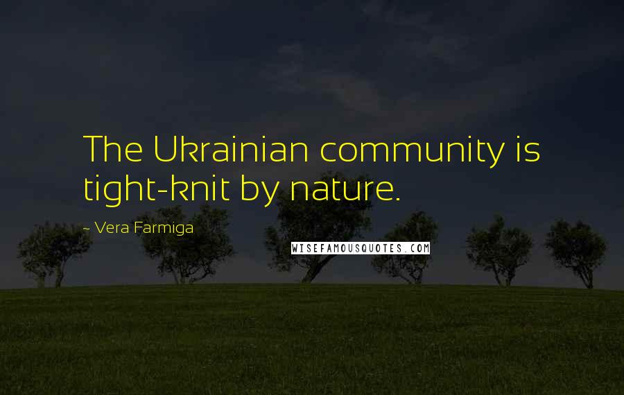 Vera Farmiga Quotes: The Ukrainian community is tight-knit by nature.