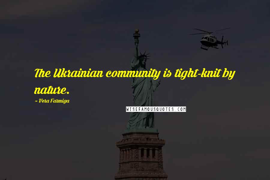 Vera Farmiga Quotes: The Ukrainian community is tight-knit by nature.