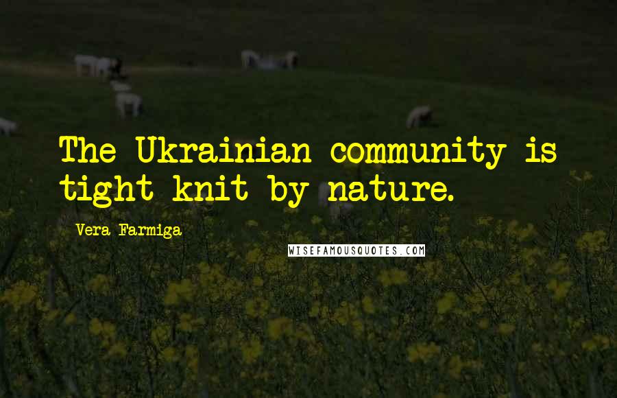 Vera Farmiga Quotes: The Ukrainian community is tight-knit by nature.