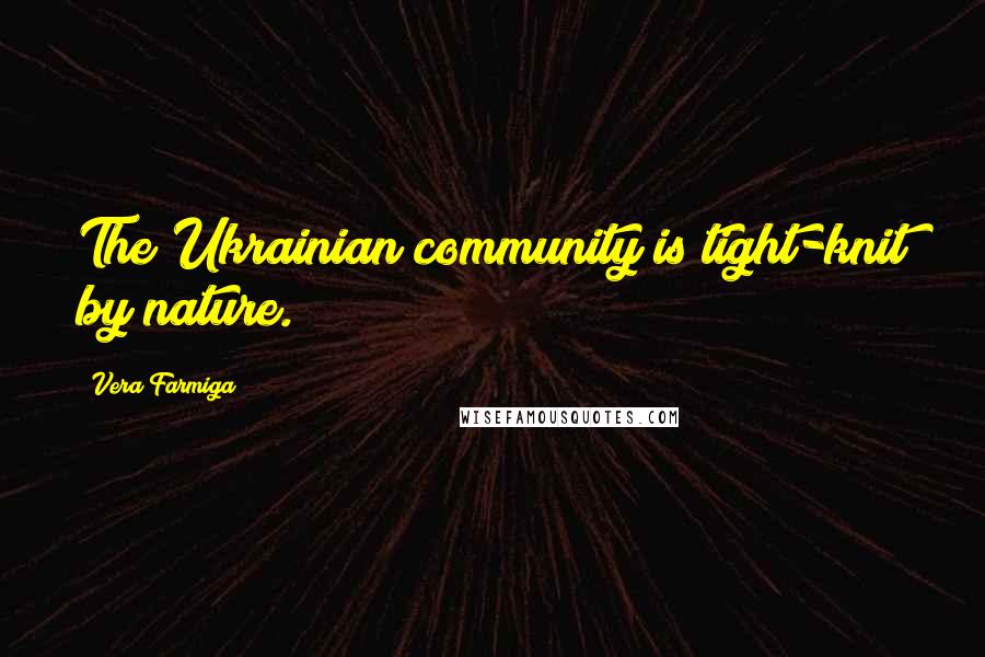 Vera Farmiga Quotes: The Ukrainian community is tight-knit by nature.