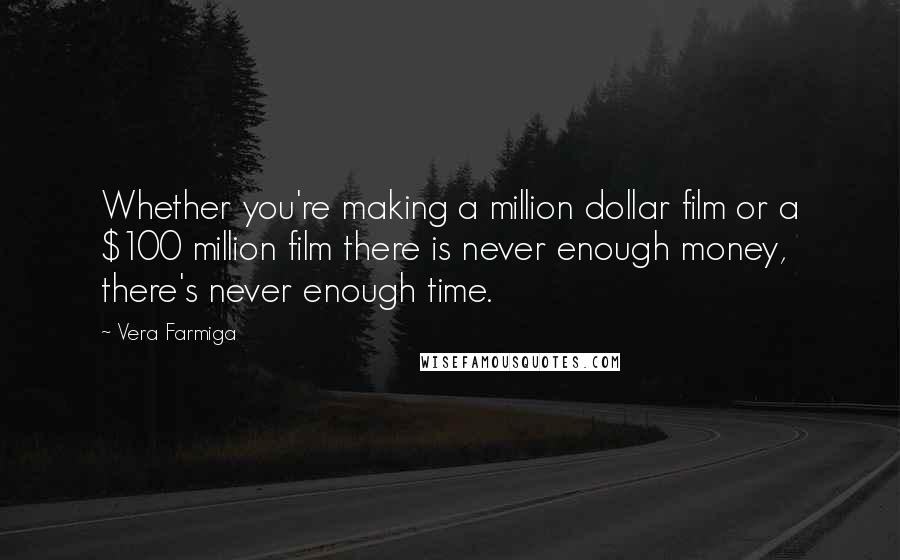 Vera Farmiga Quotes: Whether you're making a million dollar film or a $100 million film there is never enough money, there's never enough time.