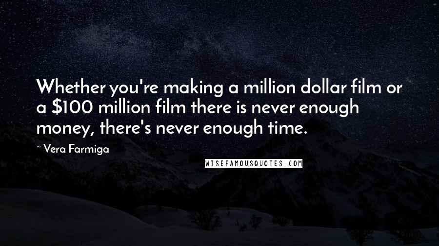 Vera Farmiga Quotes: Whether you're making a million dollar film or a $100 million film there is never enough money, there's never enough time.