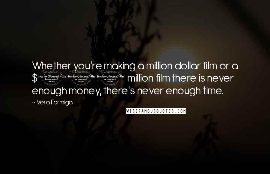 Vera Farmiga Quotes: Whether you're making a million dollar film or a $100 million film there is never enough money, there's never enough time.