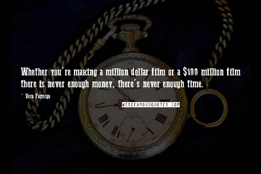 Vera Farmiga Quotes: Whether you're making a million dollar film or a $100 million film there is never enough money, there's never enough time.