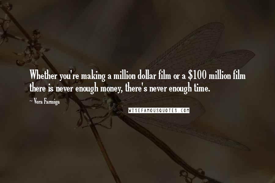 Vera Farmiga Quotes: Whether you're making a million dollar film or a $100 million film there is never enough money, there's never enough time.