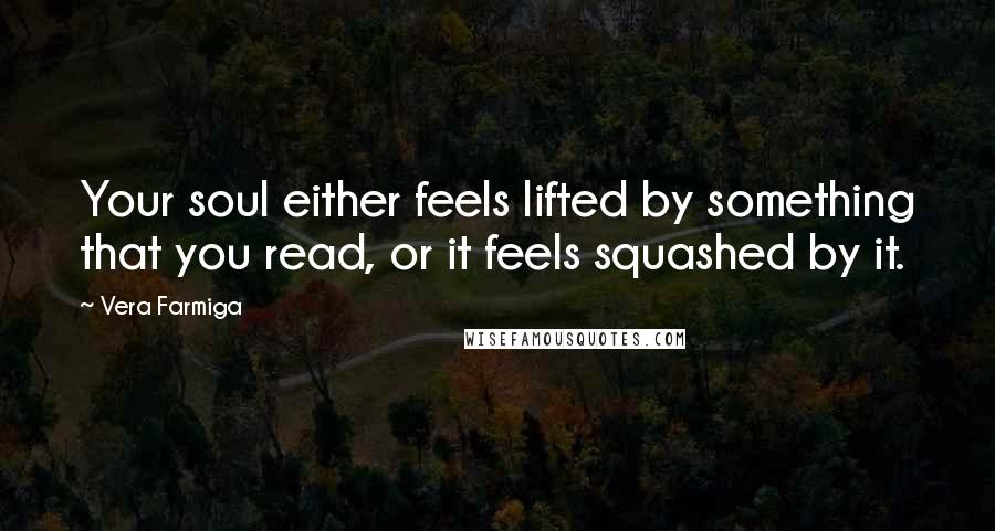 Vera Farmiga Quotes: Your soul either feels lifted by something that you read, or it feels squashed by it.