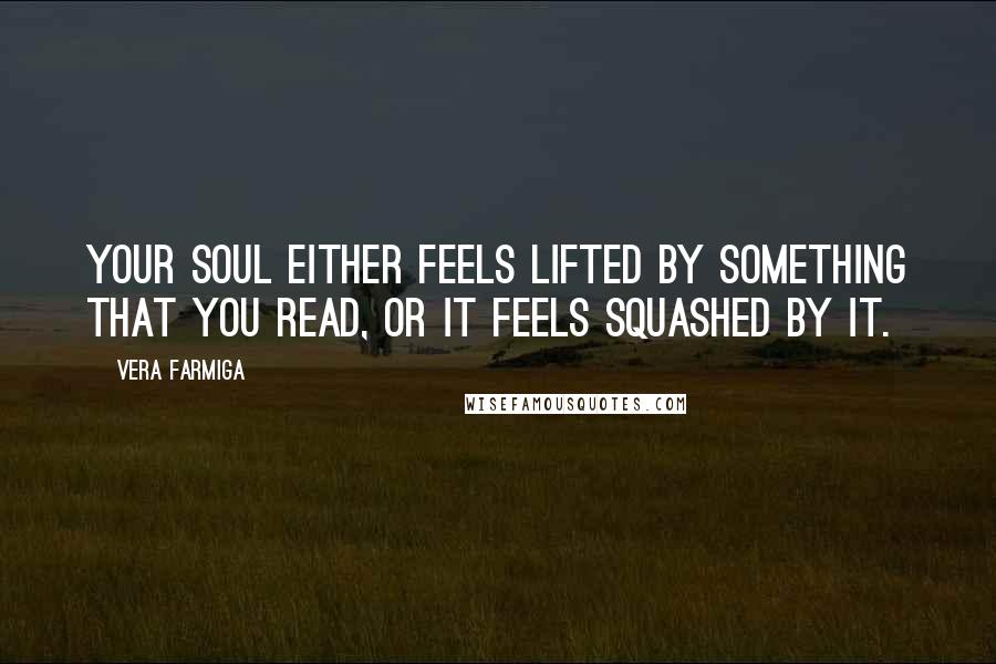 Vera Farmiga Quotes: Your soul either feels lifted by something that you read, or it feels squashed by it.