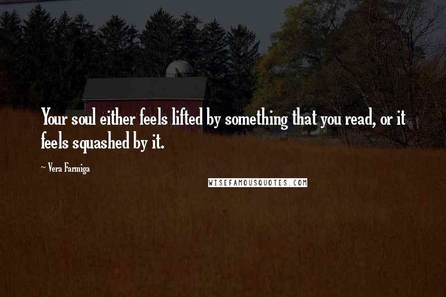 Vera Farmiga Quotes: Your soul either feels lifted by something that you read, or it feels squashed by it.